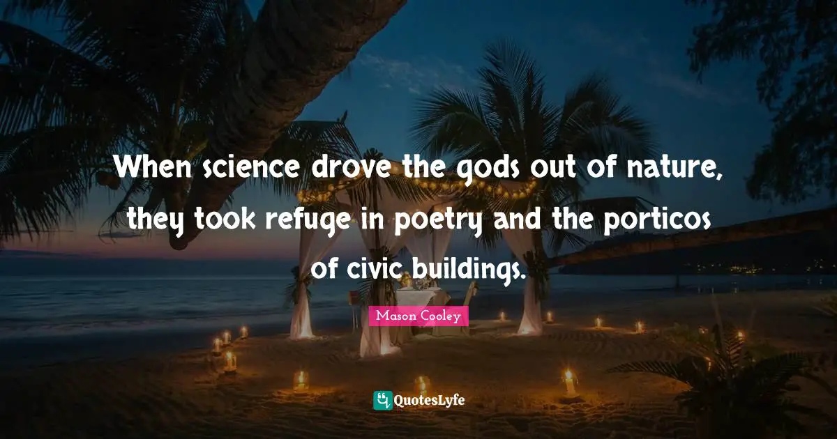 When science drove the gods out of nature, they took refuge in poetry and the porticos of civic buildings.