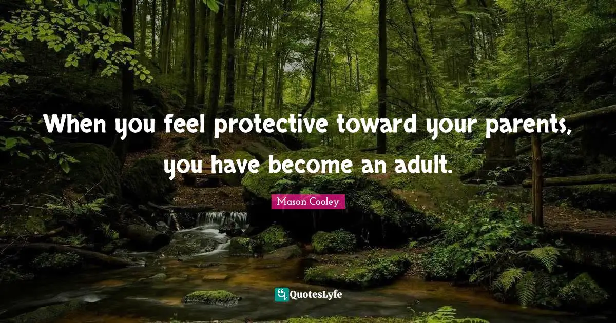 When you feel protective toward your parents, you have become an adult.