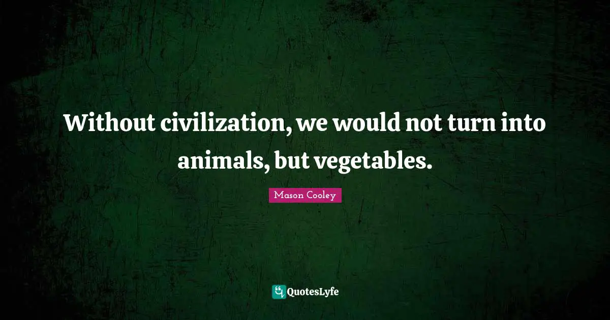 Without civilization, we would not turn into animals, but vegetables.