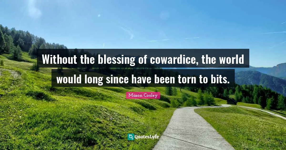 Without the blessing of cowardice, the world would long since have been torn to bits.