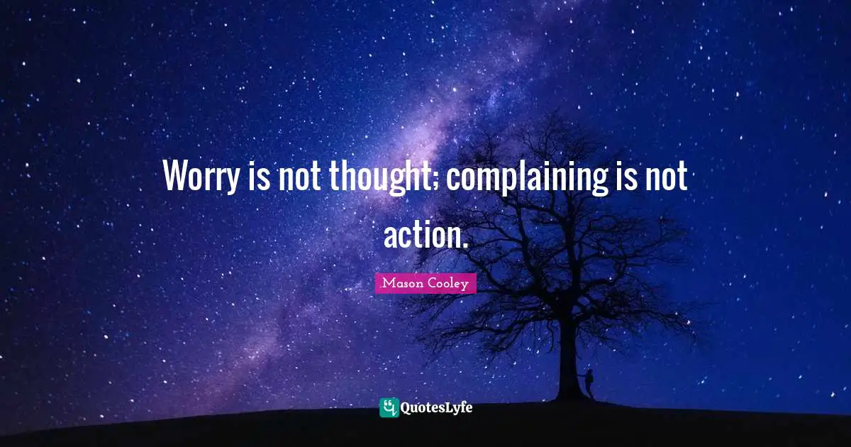 Worry is not thought; complaining is not action.