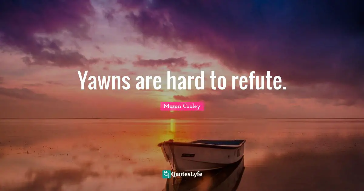 Yawns are hard to refute.