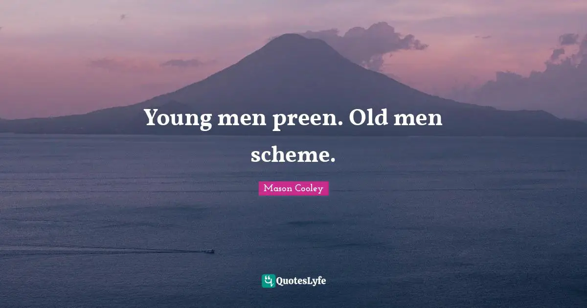Young men preen. Old men scheme.