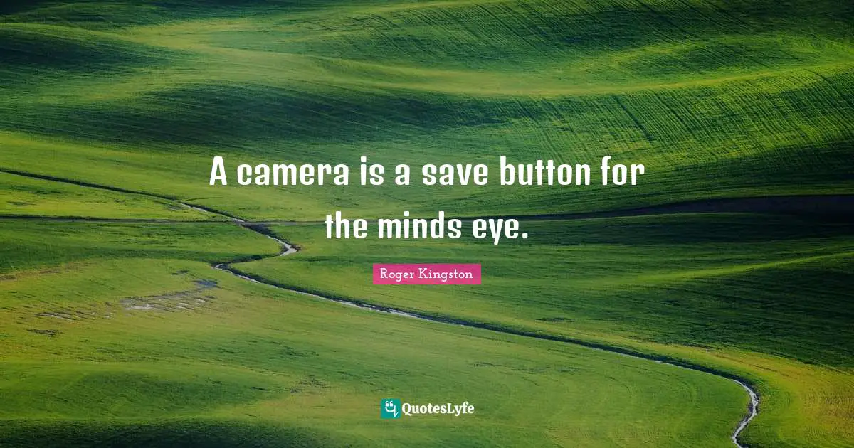 A camera is a save button for the minds eye.