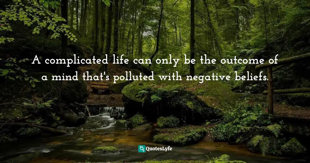 Negative Thoughts And Beliefs Quotes: "A complicated life can only be the outcome of a mind that's polluted with negative beliefs."