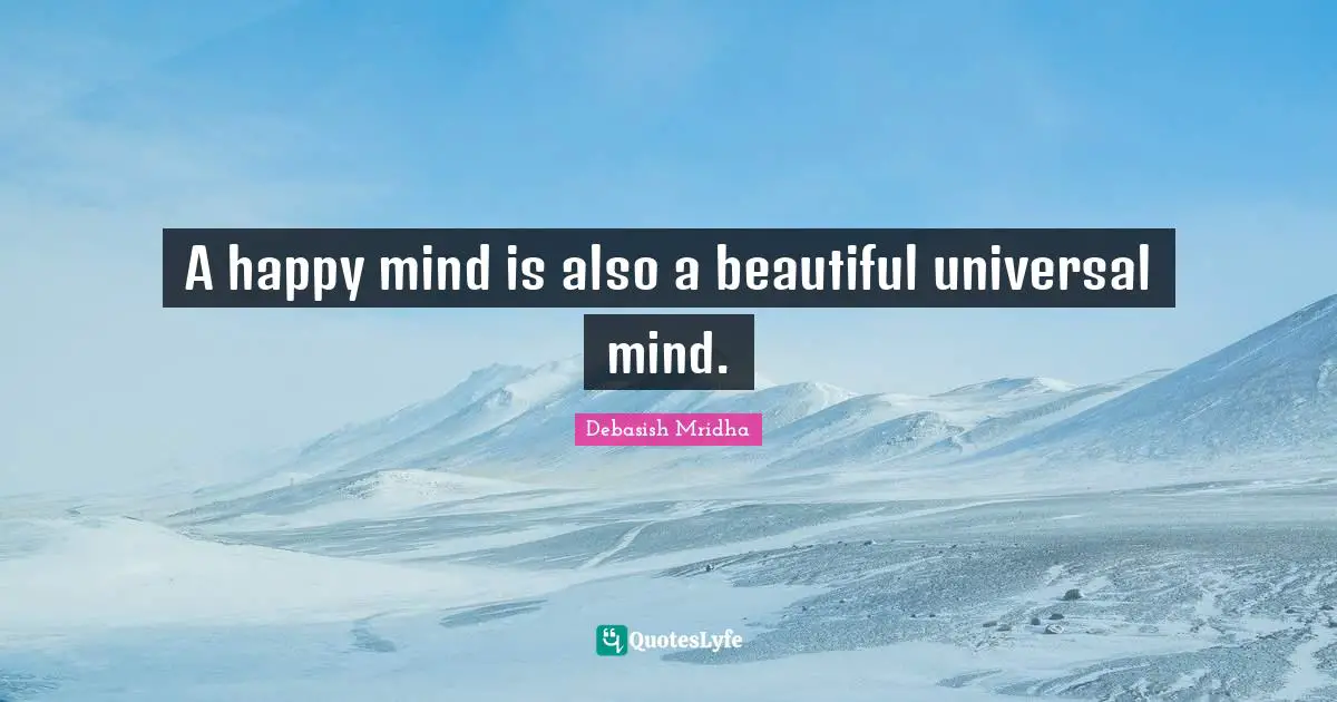 A happy mind is also a beautiful universal mind.