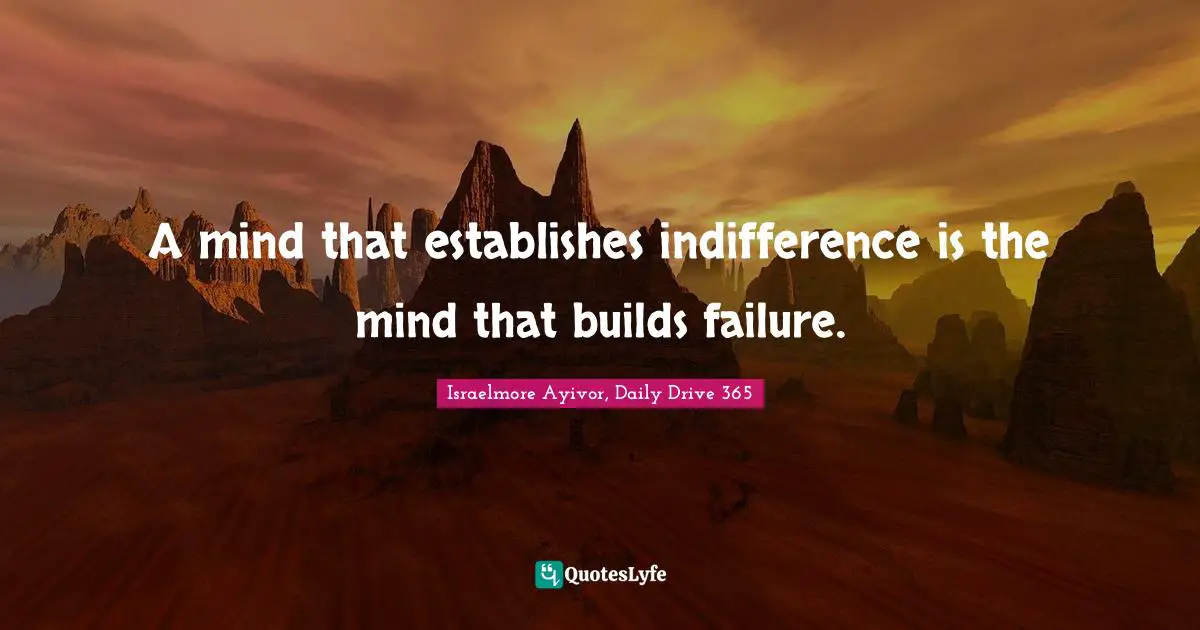 A mind that establishes indifference is the mind that builds failure.