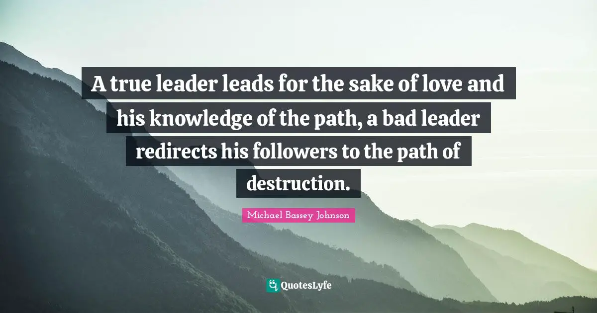 Wits Quotes: "A true leader leads for the sake of love and his knowledge of the path, a bad leader redirects his followers to the path of destruction."