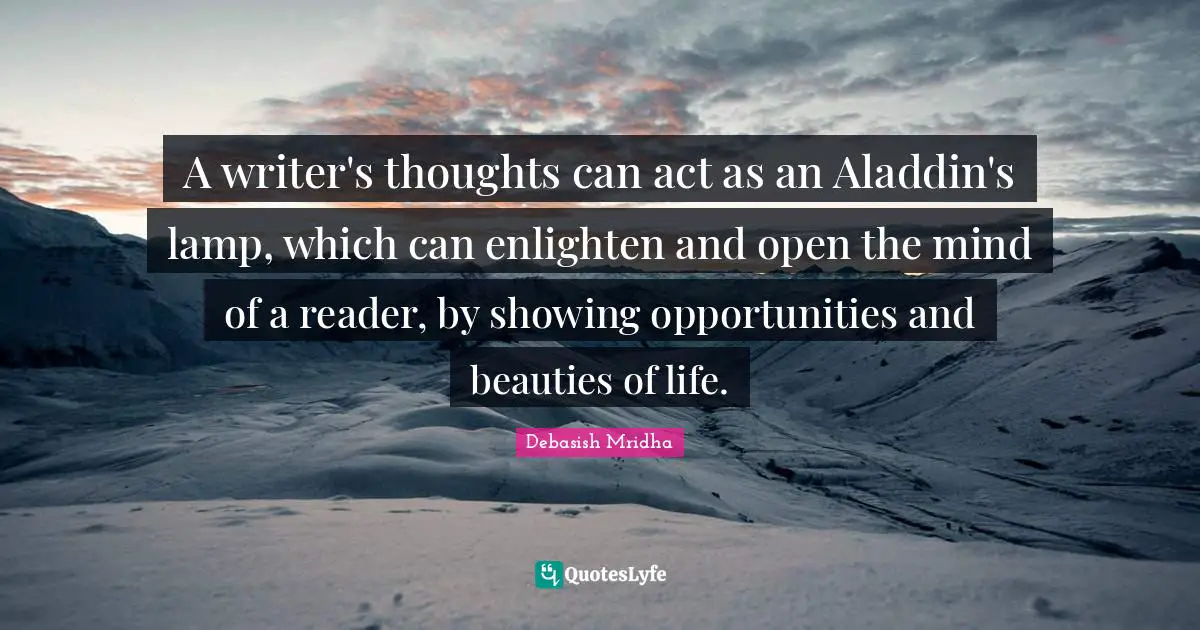 A writer's thoughts can act as an Aladdin's lamp, which can enlighten and open the mind of a reader, by showing opportunities and beauties of life.