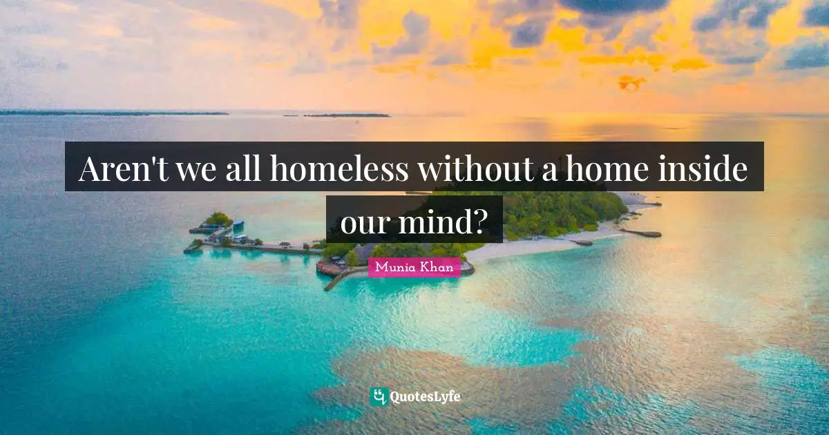 Homelessness Quotes: "Aren't we all homeless without a home inside our mind?"