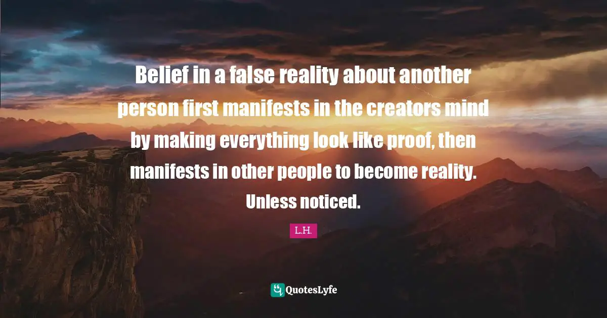 Belief in a false reality about another person first manifests in the creators mind by making everything look like proof, then manifests in other people to become reality. Unless noticed.