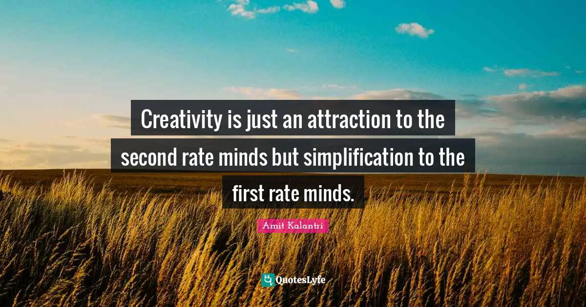 Creativity is just an attraction to the second rate minds but simplification to the first rate minds.