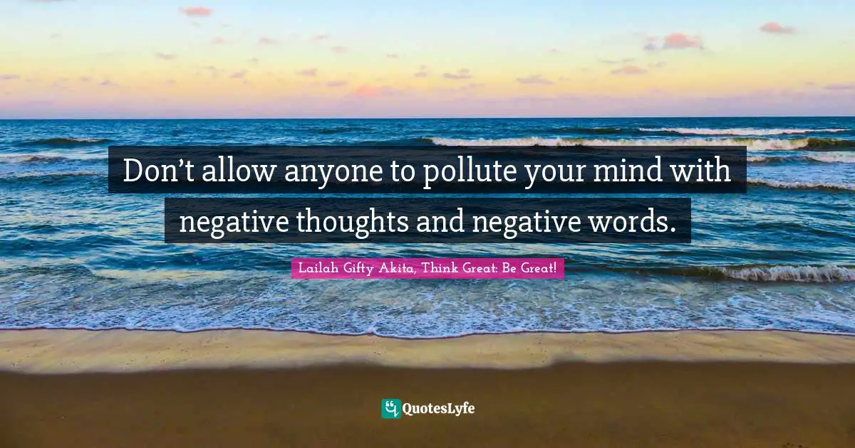 Opinions Lailah Gifty Akita Quotes: "Don’t allow anyone to pollute your mind with negative thoughts and negative words."
