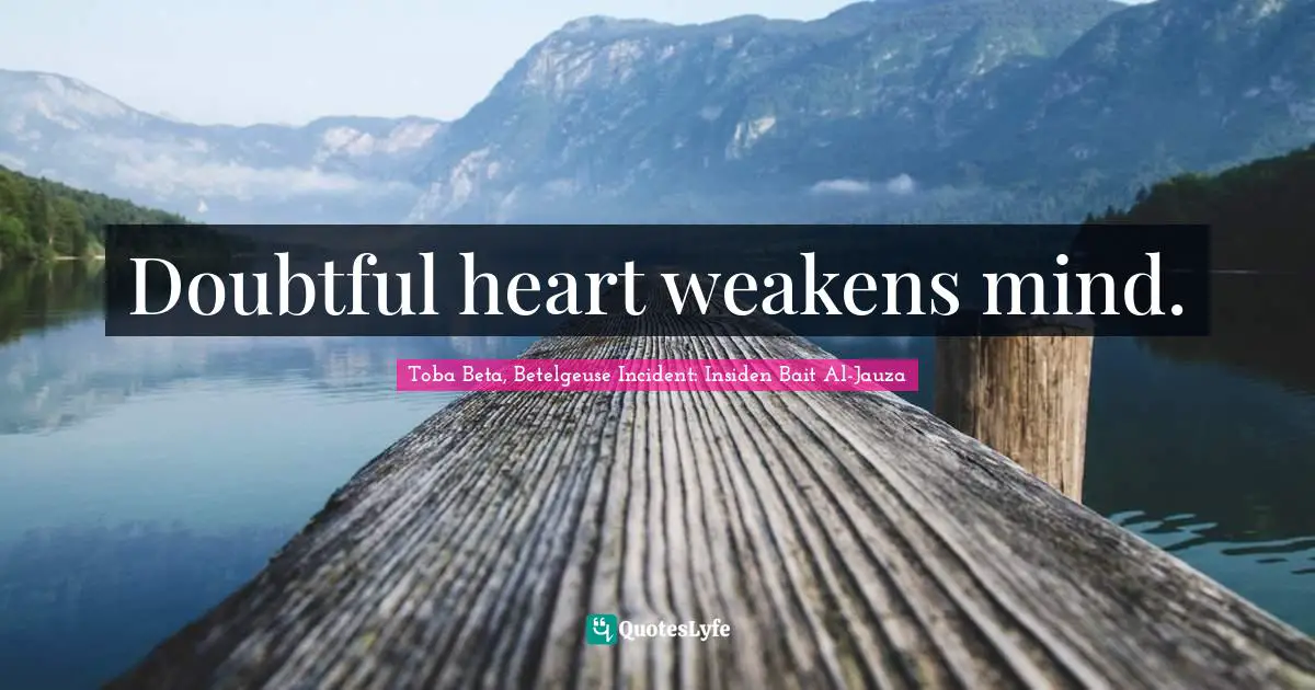 Doubtful heart weakens mind.