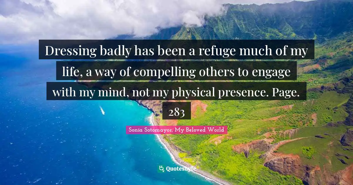 Dressing badly has been a refuge much of my life, a way of compelling others to engage with my mind, not my physical presence. Page. 283