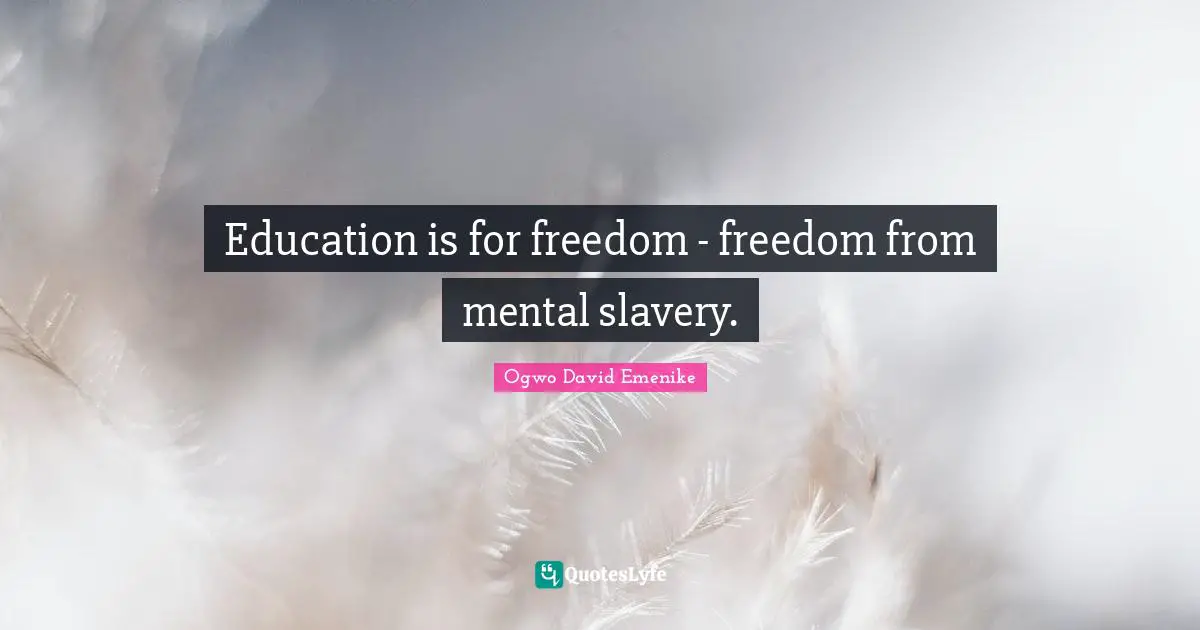 Schooling Quotes: "Education is for freedom - freedom from mental slavery."