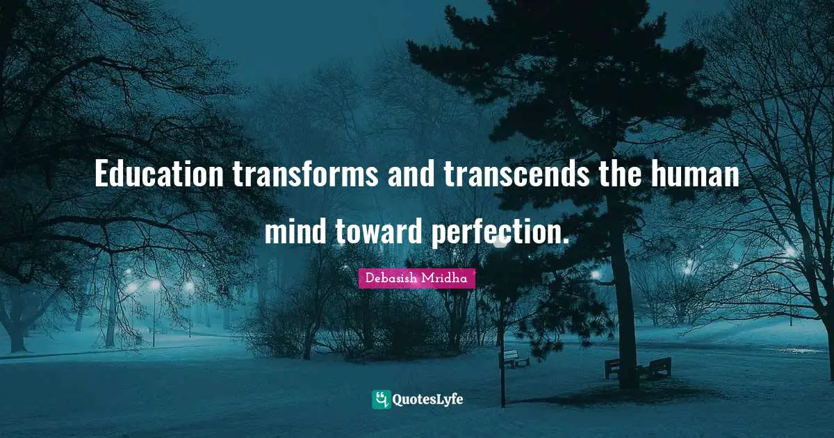 Education transforms and transcends the human mind toward perfection.