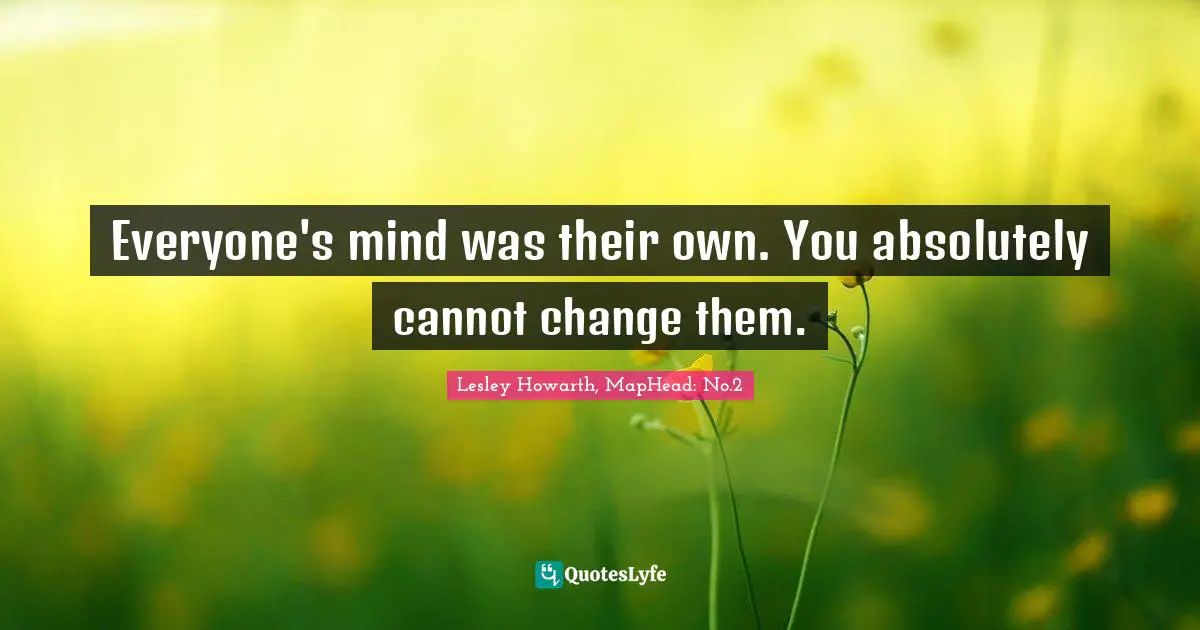 Everyone's mind was their own. You absolutely cannot change them.