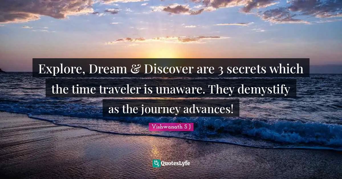 Explore Quotes: "Explore, Dream & Discover are 3 secrets which the time traveler is unaware. They demystify as the journey advances!"