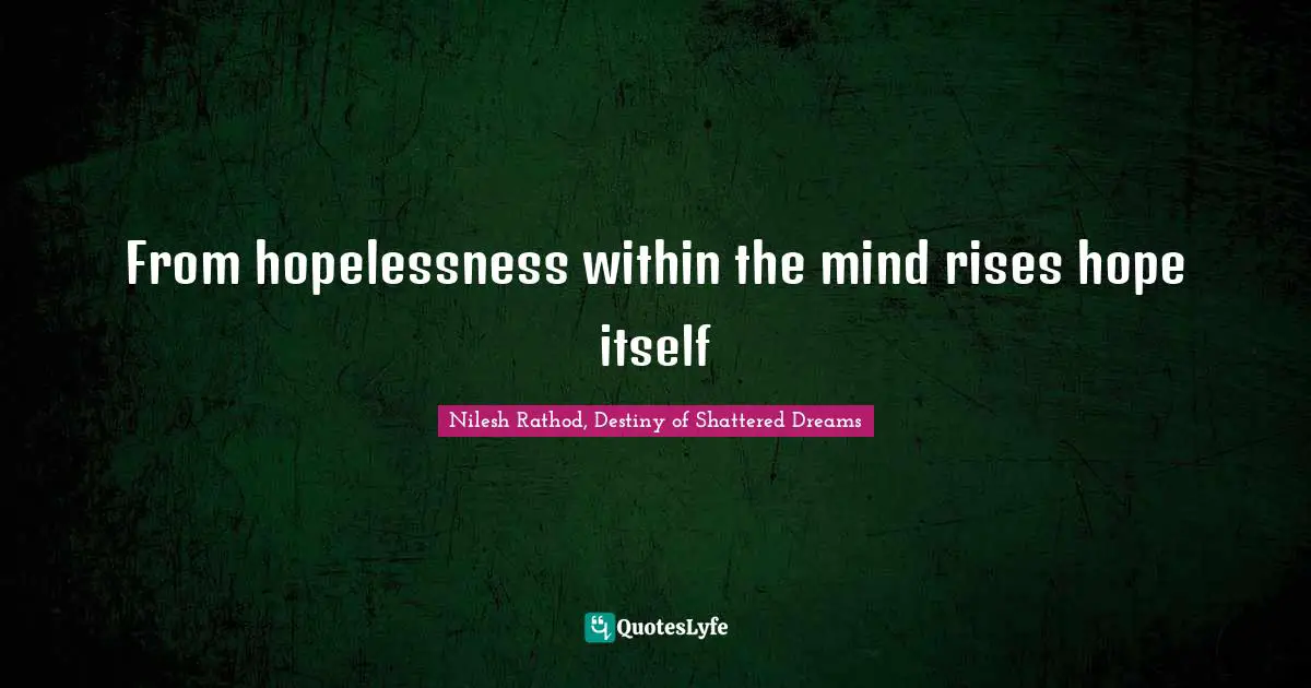 From hopelessness within the mind rises hope itself