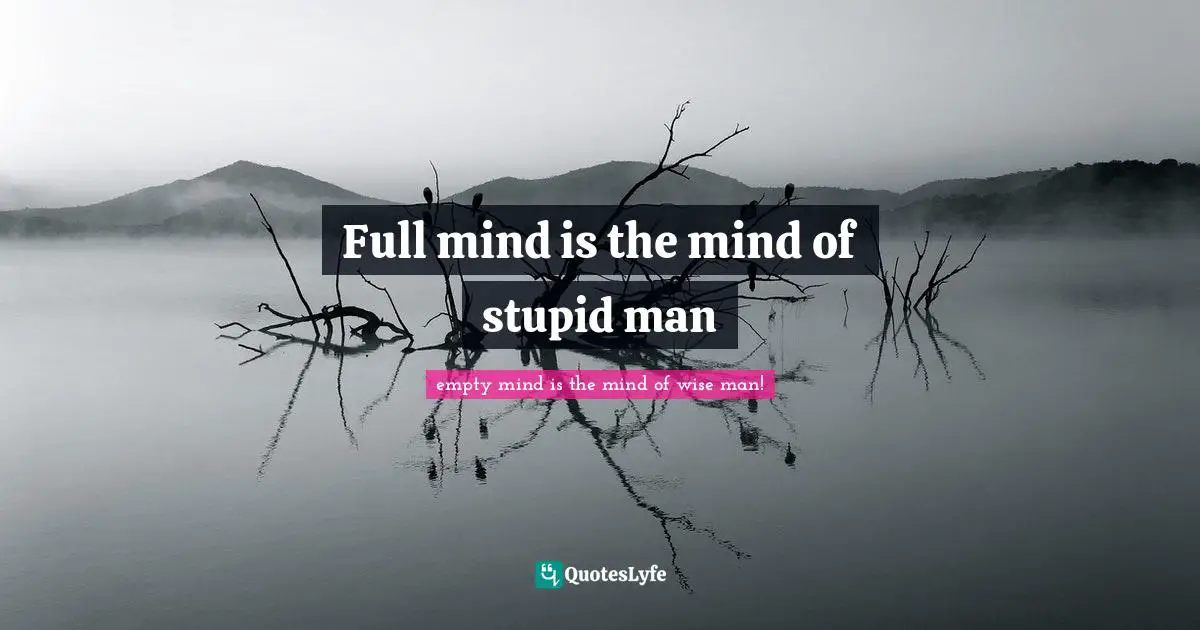 Full mind is the mind of stupid man
