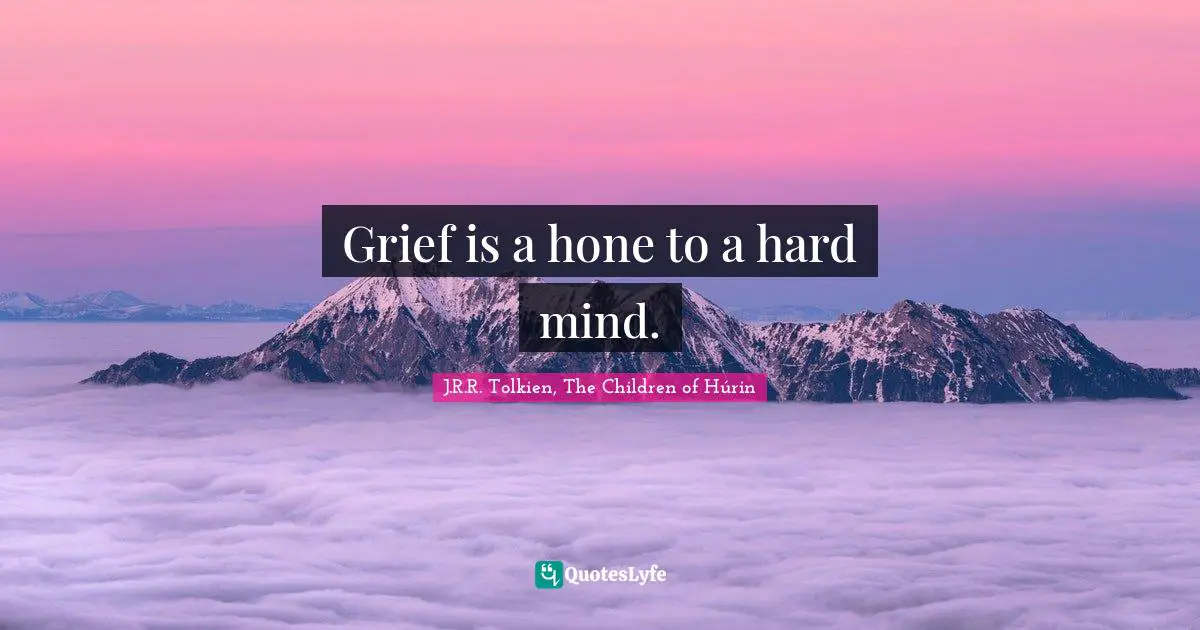 Tolkien Quotes: "Grief is a hone to a hard mind."