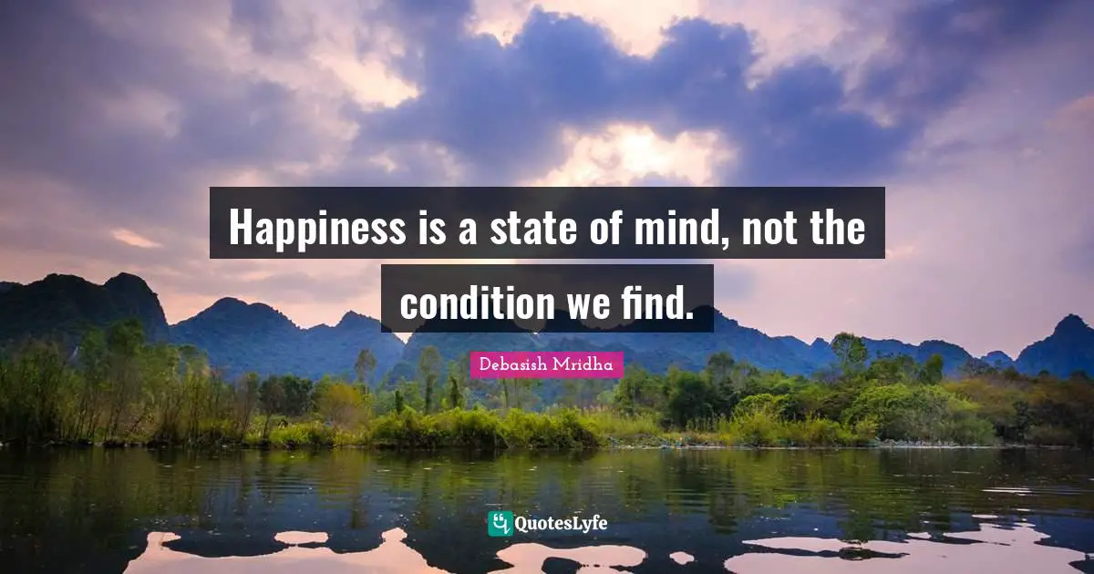 Happiness is a state of mind, not the condition we find.