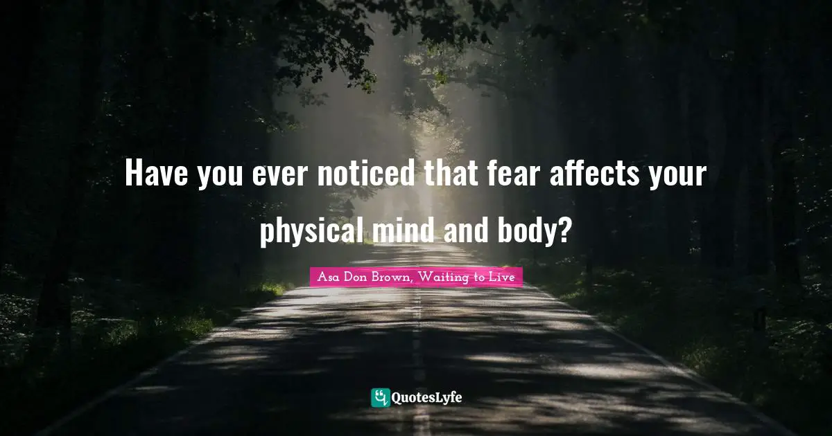 Have you ever noticed that fear affects your physical mind and body?