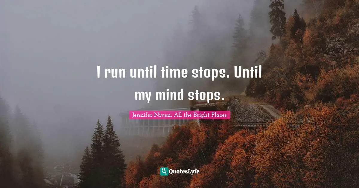 I run until time stops. Until my mind stops.