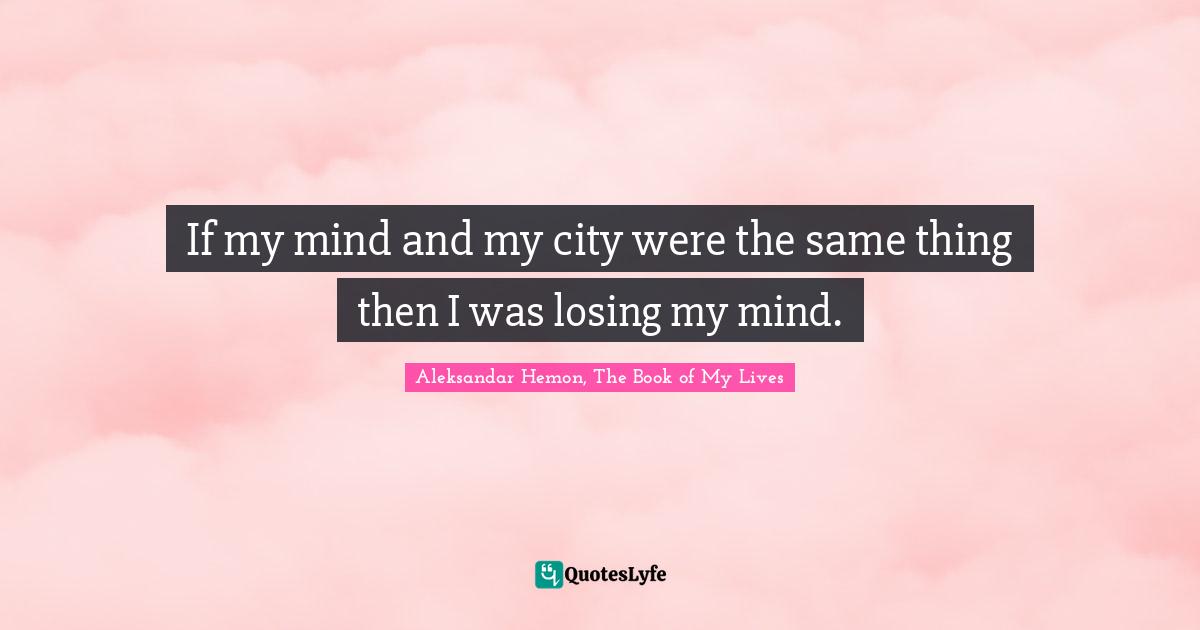 If my mind and my city were the same thing then I was losing my mind.