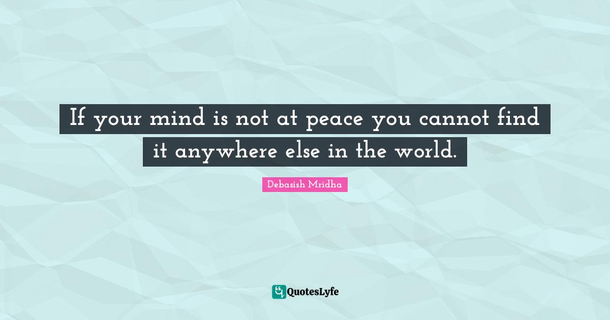 If your mind is not at peace you cannot find it anywhere else in the world.