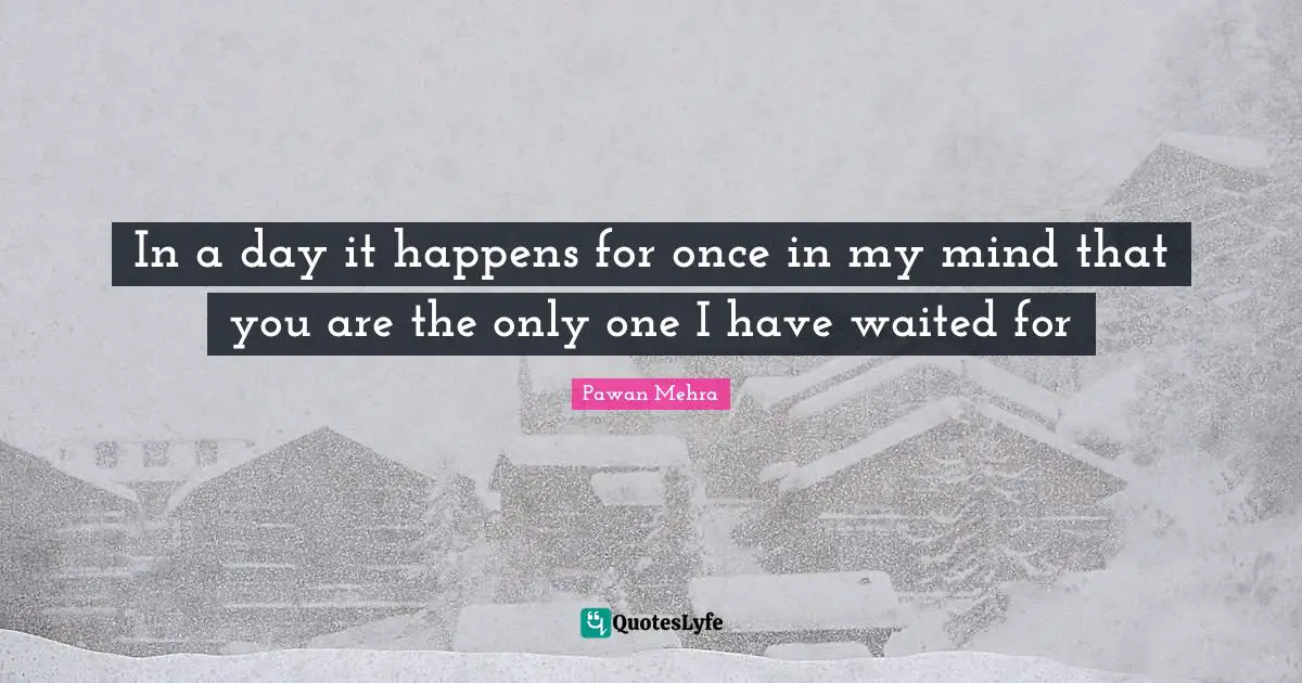 In a day it happens for once in my mind that you are the only one I have waited for