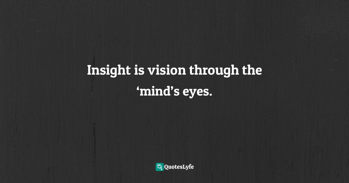 Pearl Zhu, Thinkingaire: 100 Game Changing Digital Mindsets To Compete For The Future Quotes: "Insight is vision through the ‘mind’s eyes."