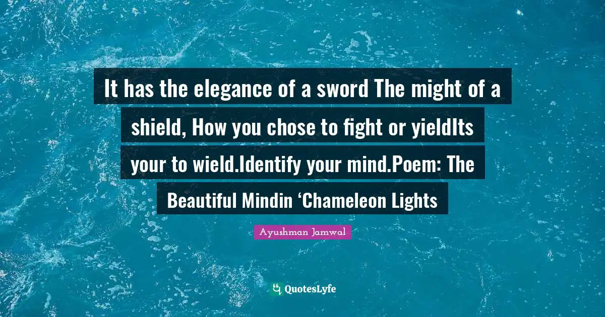 It has the elegance of a sword The might of a shield, How you chose to fight or yieldIts your to wield.Identify your mind.Poem: The Beautiful Mindin ‘Chameleon Lights
