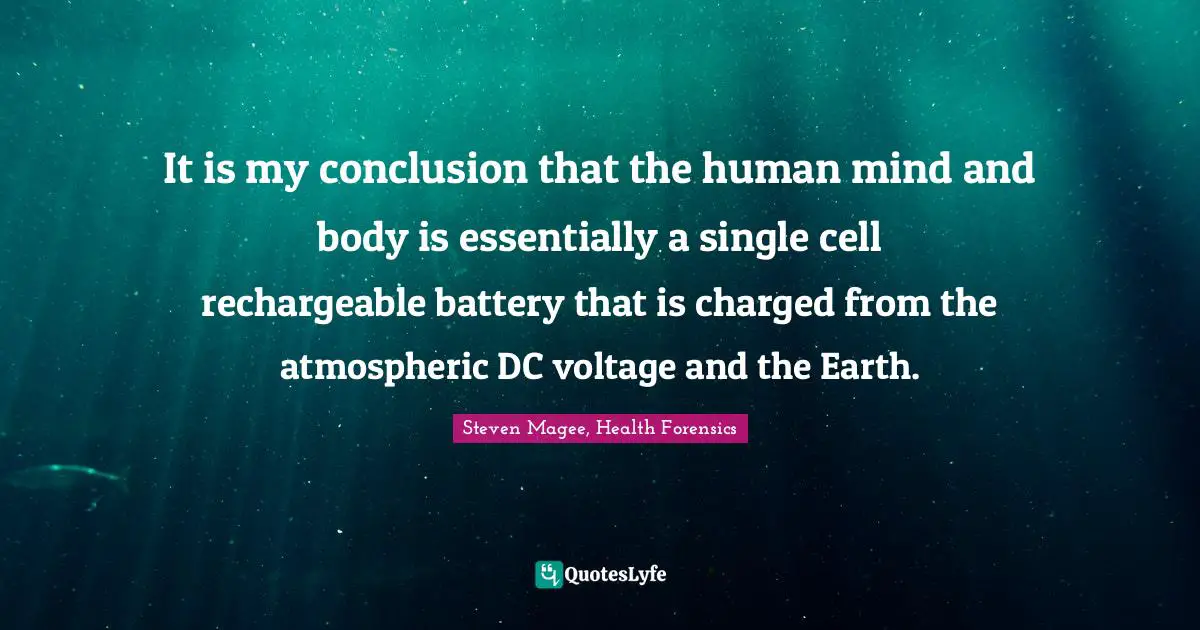 It is my conclusion that the human mind and body is essentially a single cell rechargeable battery that is charged from the atmospheric DC voltage and the Earth.