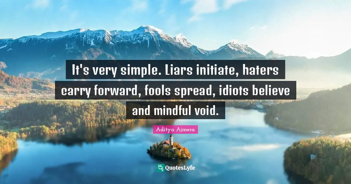 It's very simple. Liars initiate, haters carry forward, fools spread, idiots believe and mindful void.