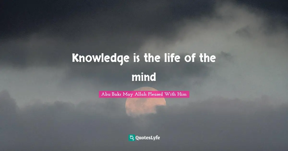 Knowledge is the life of the mind