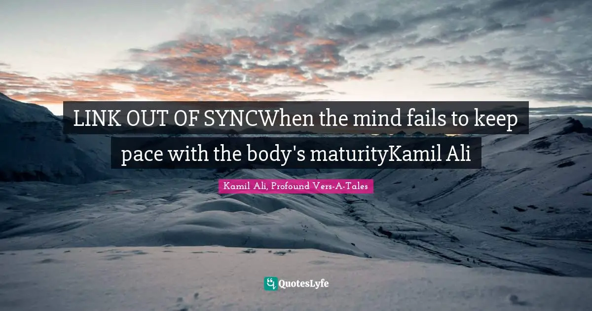 Kamil Ali Quotes: "LINK OUT OF SYNCWhen the mind fails to keep pace with the body's maturityKamil Ali"