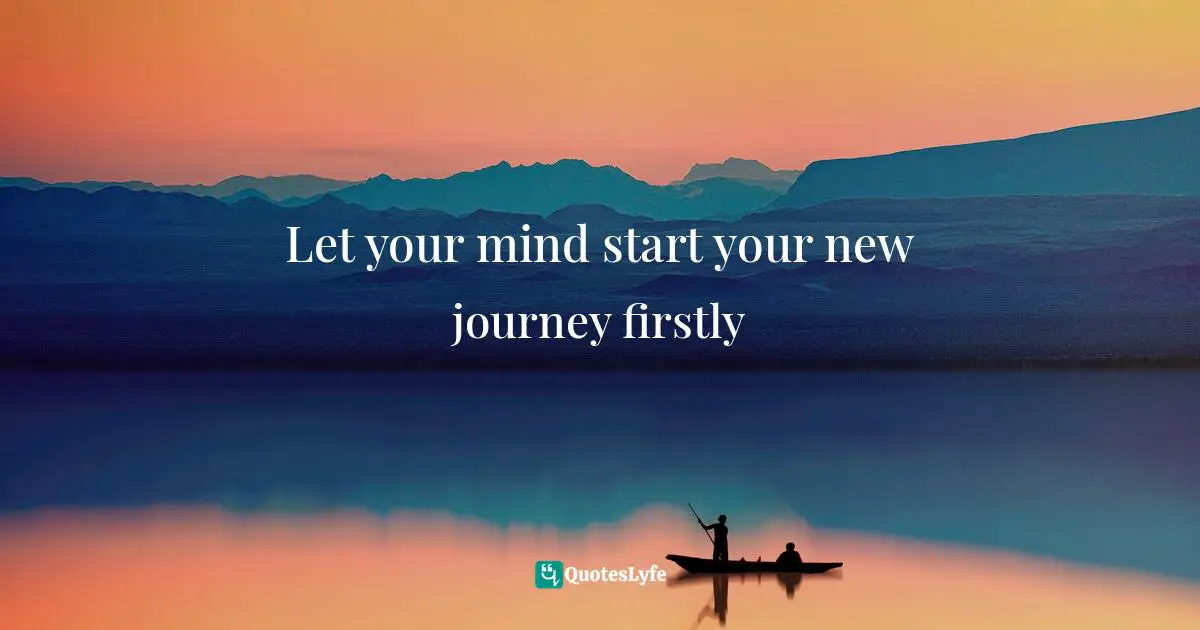 Let your mind start your new journey firstly