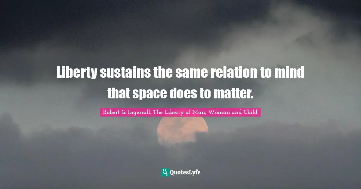 Liberty sustains the same relation to mind that space does to matter.