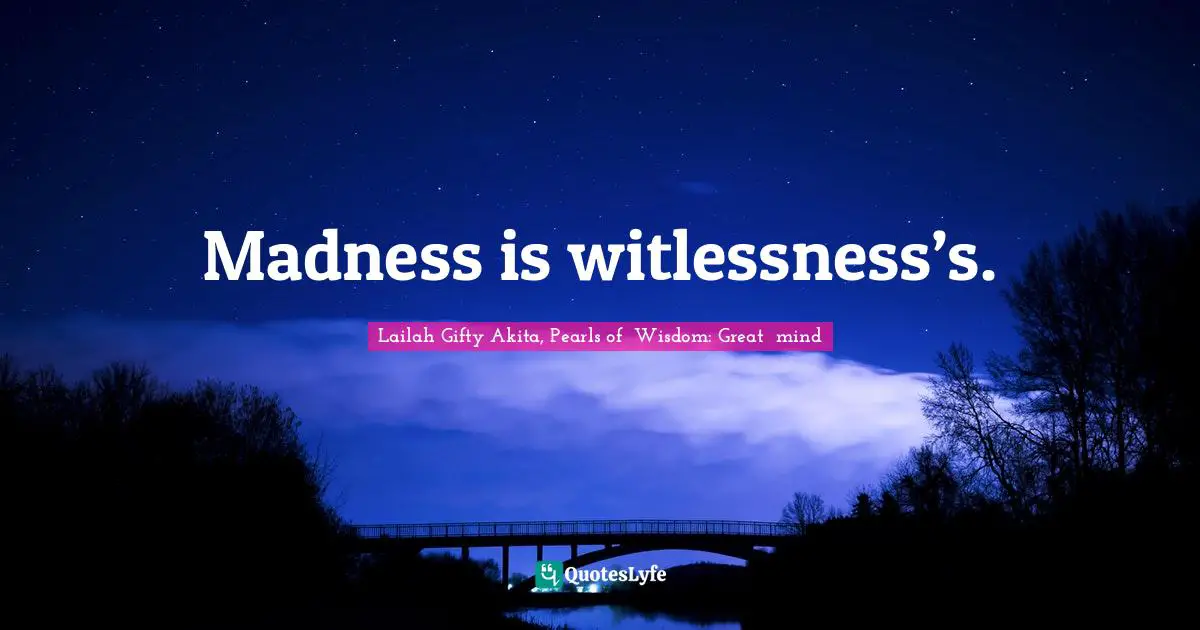 Madness is witlessness’s.
