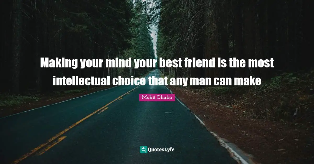 Making your mind your best friend is the most intellectual choice that any man can make
