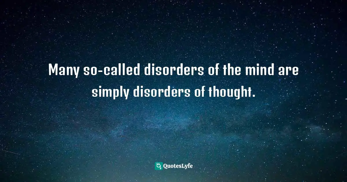 Mental Disorders Quotes: "Many so-called disorders of the mind are simply disorders of thought."