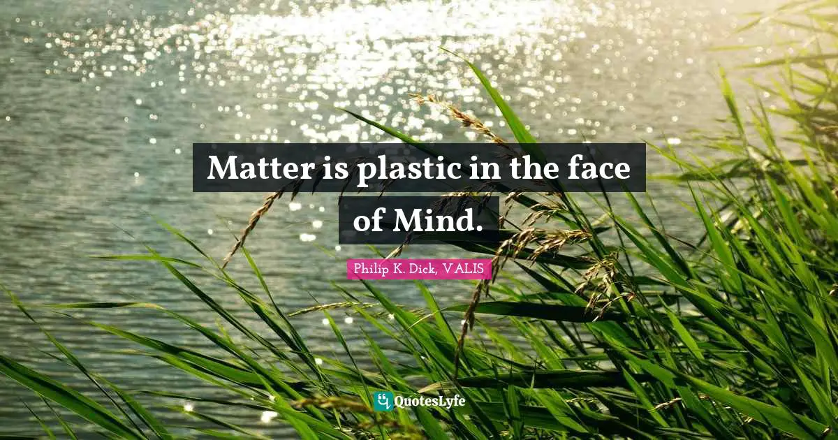 Matter is plastic in the face of Mind.