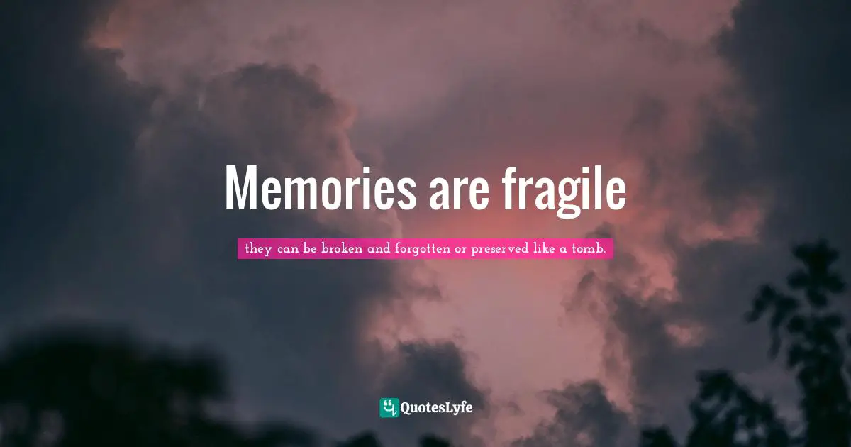 Memories are fragile
