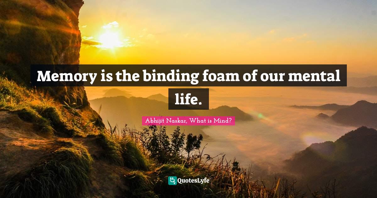 Memory is the binding foam of our mental life.... Quote by Abhijit