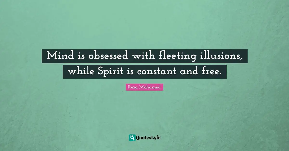 Mind is obsessed with fleeting illusions, while Spirit is constant and free.