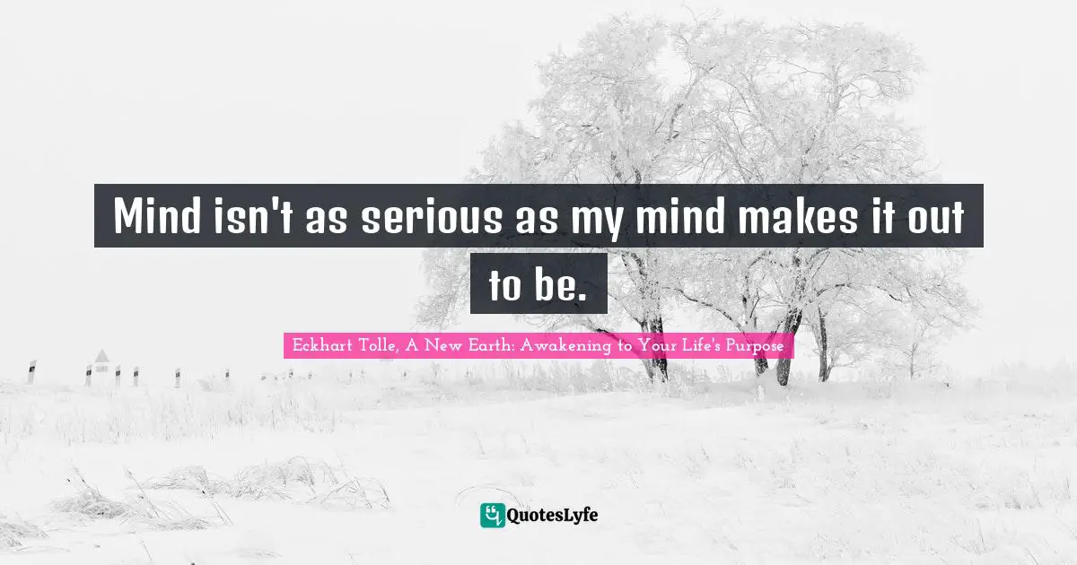 Spiritual Wisdom Quotes: "Mind isn't as serious as my mind makes it out to be."