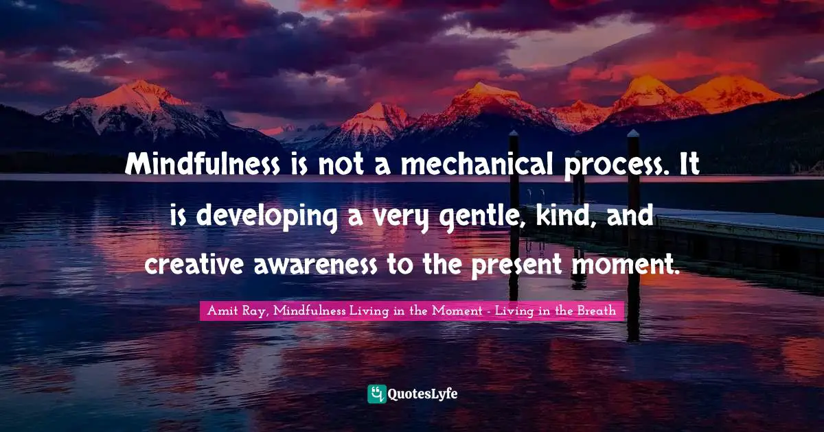 Living In The Moment Quotes: "Mindfulness is not a mechanical process. It is developing a very gentle, kind, and creative awareness to the present moment."
