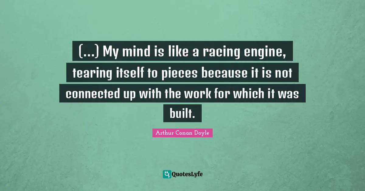 (...) My mind is like a racing engine, tearing itself to pieces because it is not connected up with the work for which it was built.